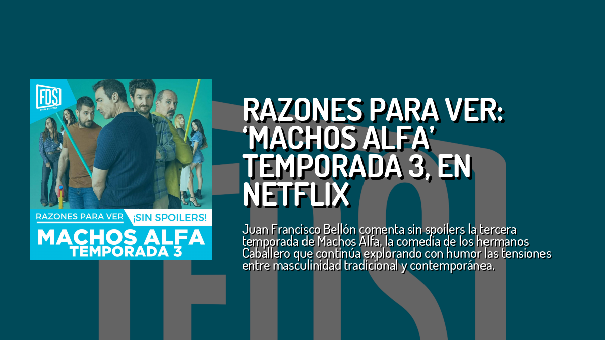 Razones Para Ver MACHOS ALFA Temporada 3 En Netflix Review De